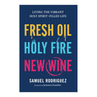 Fresh Oil, Holy Fire, New Wine: Living the Vibrant Holy Spirit–Filled Life