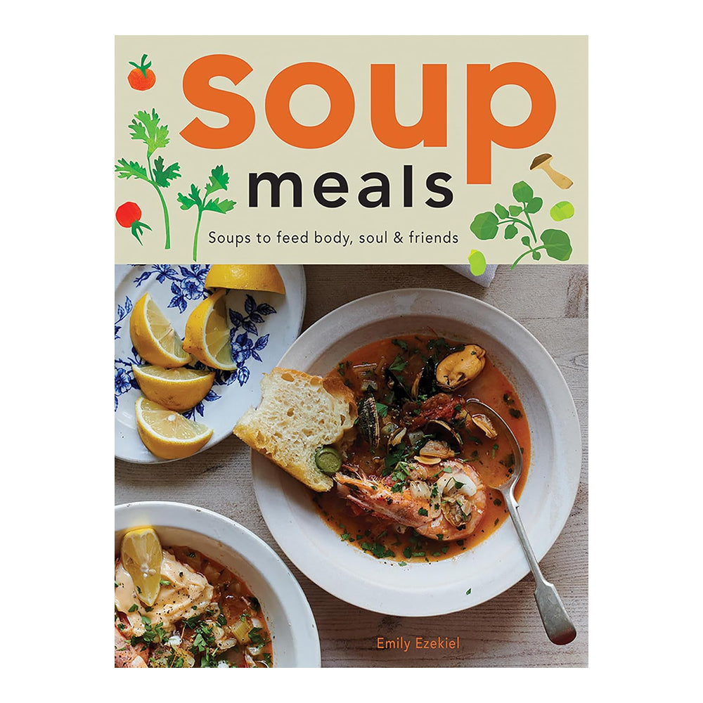 Soup Meals: Soups To Feed Body, Soul & Friends by Emily Ezekiel
